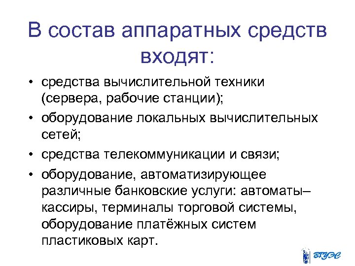 В состав аппаратных средств входят: • средства вычислительной техники (сервера, рабочие станции); • оборудование