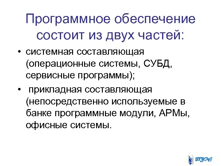 Программное обеспечение состоит из двух частей: • системная составляющая (операционные системы, СУБД, сервисные программы);