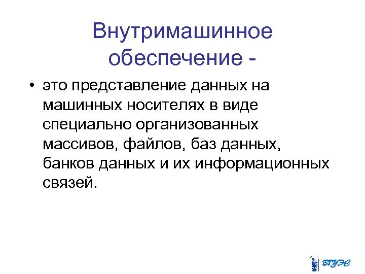 Внутримашинное обеспечение • это представление данных на машинных носителях в виде специально организованных массивов,