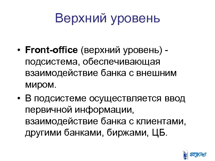 Верхний уровень • Front-office (верхний уровень) подсистема, обеспечивающая взаимодействие банка с внешним миром. •