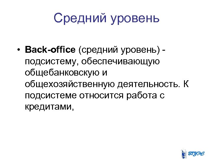 Средний уровень • Back-office (средний уровень) подсистему, обеспечивающую общебанковскую и общехозяйственную деятельность. К подсистеме