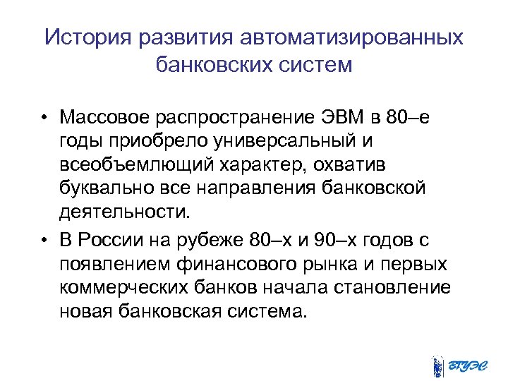 История развития автоматизированных банковских систем • Массовое распространение ЭВМ в 80–е годы приобрело универсальный