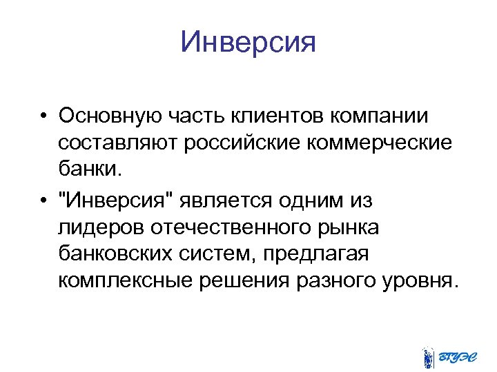 Инверсия • Основную часть клиентов компании составляют российские коммерческие банки. • 