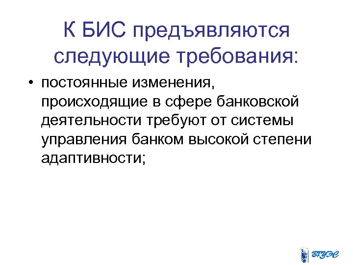 К БИС предъявляются следующие требования: • постоянные изменения, происходящие в сфере банковской деятельности требуют