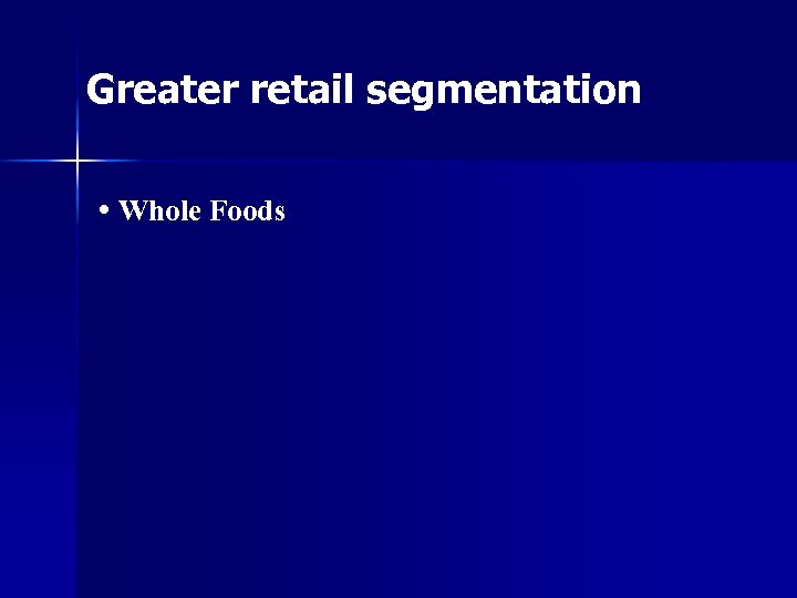 Greater retail segmentation • Whole Foods 