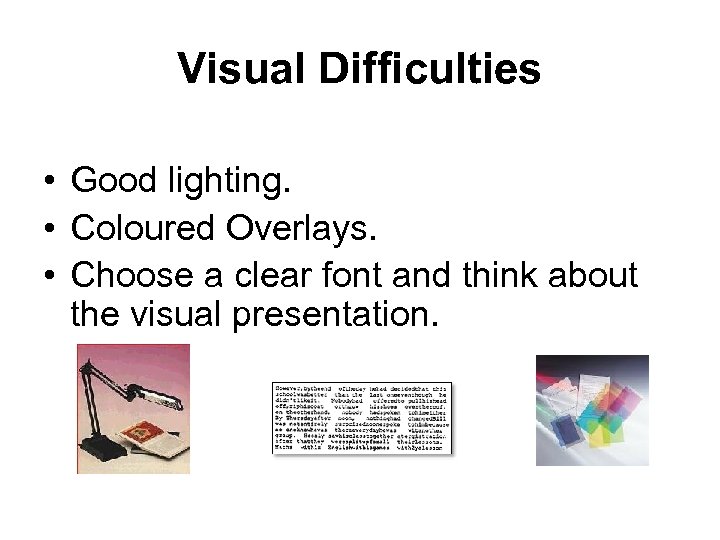 Visual Difficulties • Good lighting. • Coloured Overlays. • Choose a clear font and