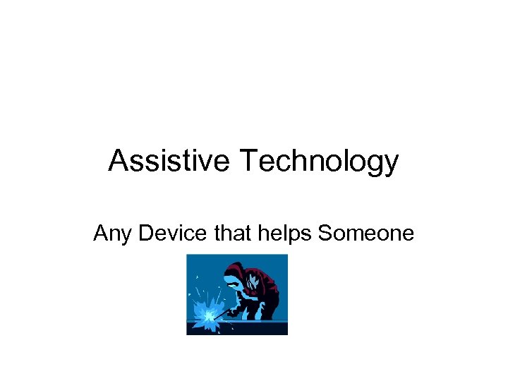 Assistive Technology Any Device that helps Someone 