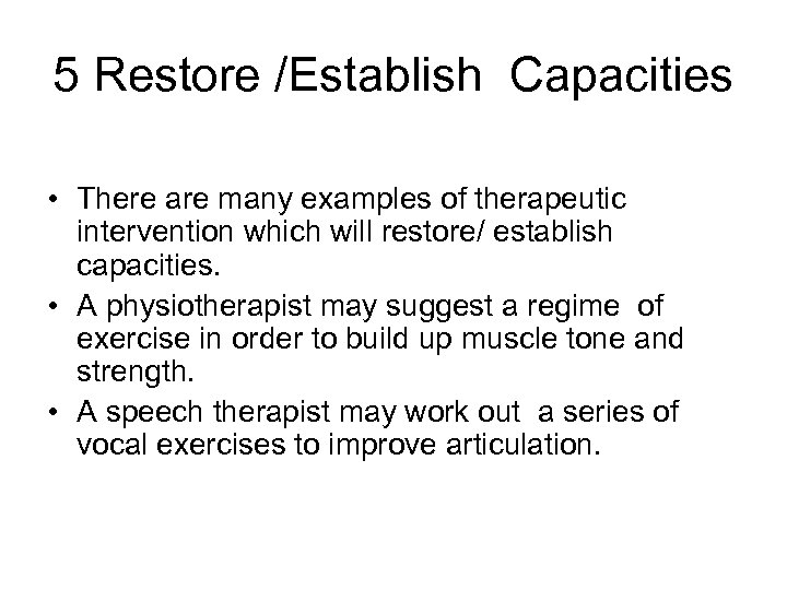 5 Restore /Establish Capacities • There are many examples of therapeutic intervention which will
