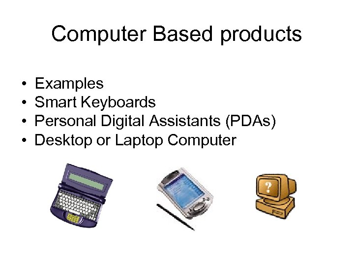Computer Based products • • Examples Smart Keyboards Personal Digital Assistants (PDAs) Desktop or