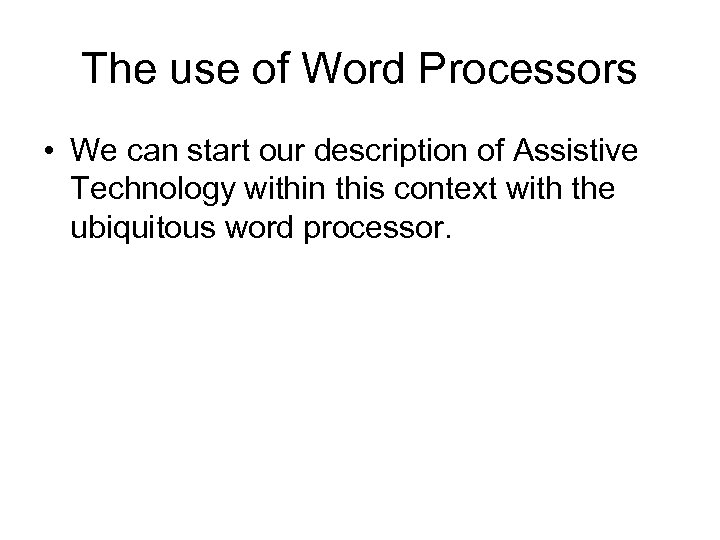 The use of Word Processors • We can start our description of Assistive Technology