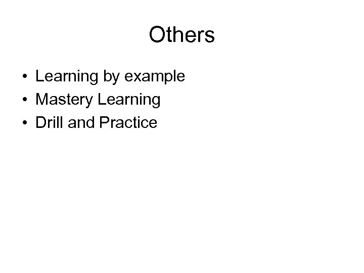 Others • Learning by example • Mastery Learning • Drill and Practice 