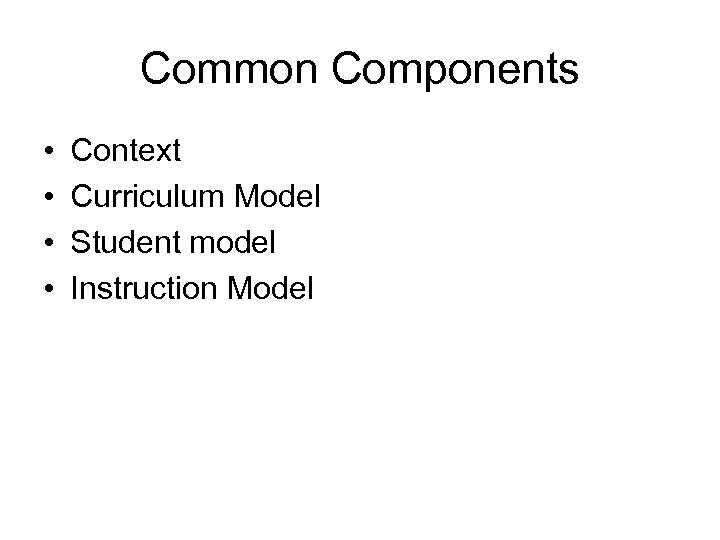 Common Components • • Context Curriculum Model Student model Instruction Model 