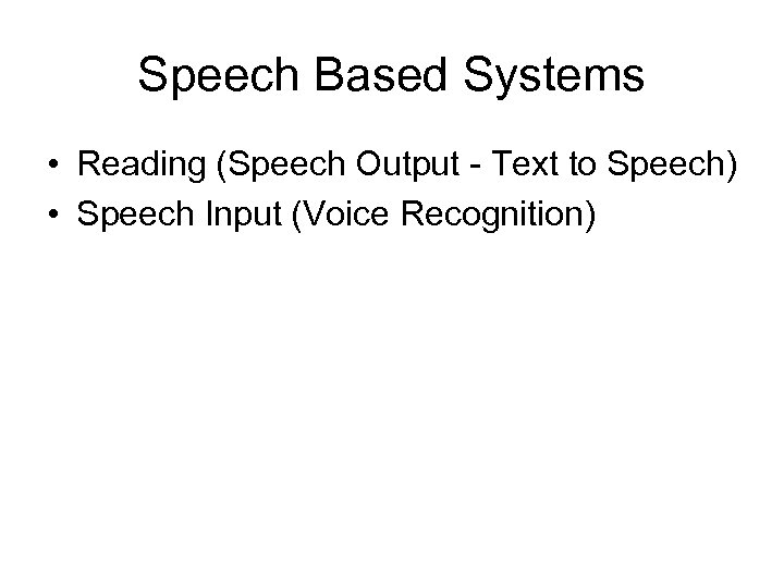 Speech Based Systems • Reading (Speech Output - Text to Speech) • Speech Input