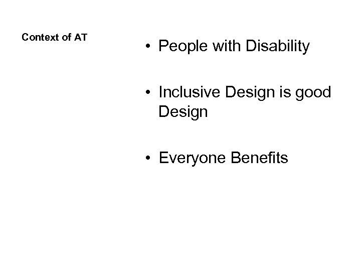 Context of AT • People with Disability • Inclusive Design is good Design •