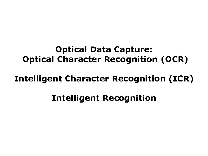 Optical Data Capture: Optical Character Recognition (OCR) Intelligent Character Recognition (ICR) Intelligent Recognition 