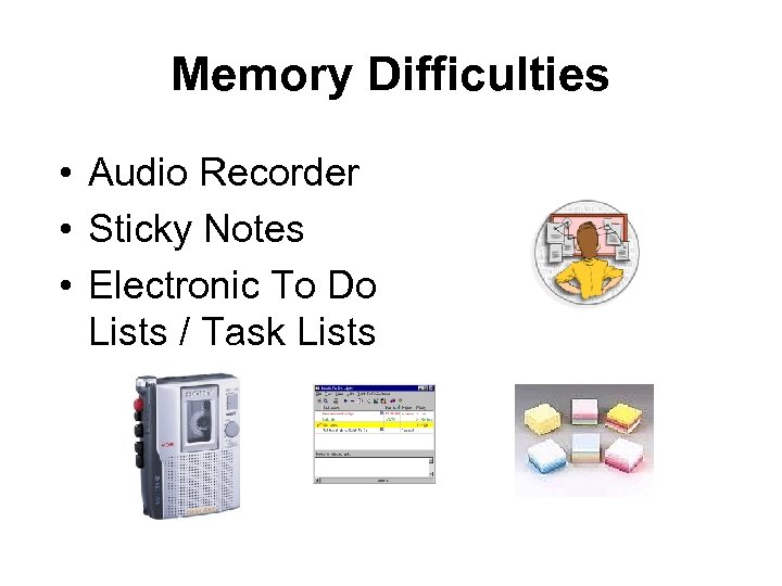 Memory Difficulties • Audio Recorder • Sticky Notes • Electronic To Do Lists /