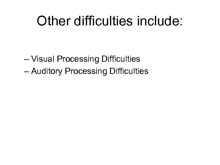 Other difficulties include: – Visual Processing Difficulties – Auditory Processing Difficulties 