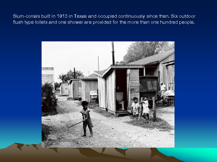 Slum-corrals built in 1913 in Texas and occupied continuously since then. Six outdoor flush