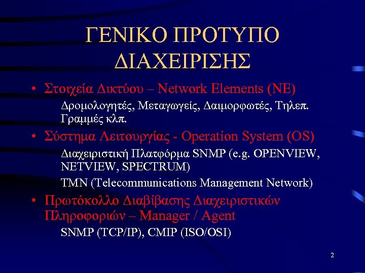 ΓΕΝΙΚΟ ΠΡΟΤΥΠΟ ΔΙΑΧΕΙΡΙΣΗΣ • Στοιχεία Δικτύου – Network Elements (NE) Δρομολογητές, Μεταγωγείς, Δαιμορφωτές, Τηλεπ.