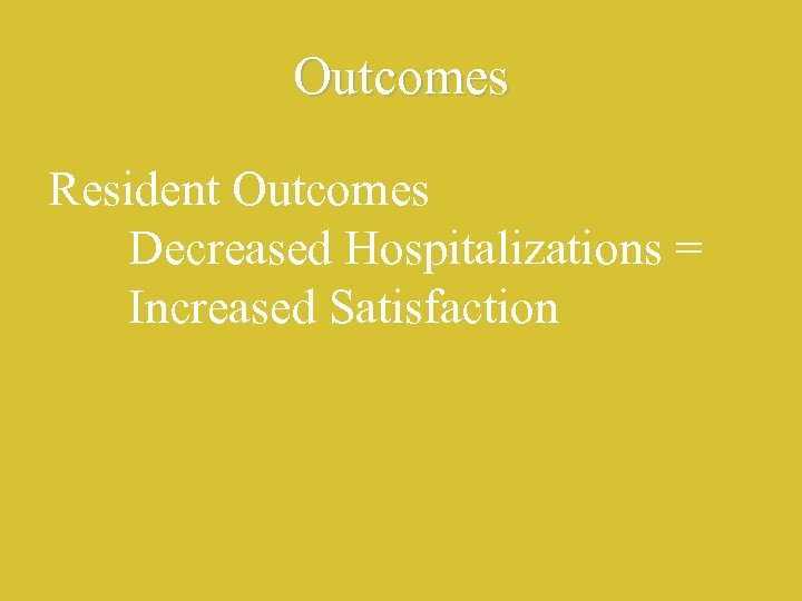 Outcomes Resident Outcomes Decreased Hospitalizations = Increased Satisfaction 