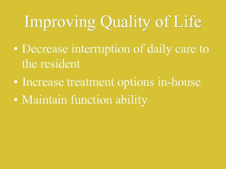 Improving Quality of Life • Decrease interruption of daily care to the resident •