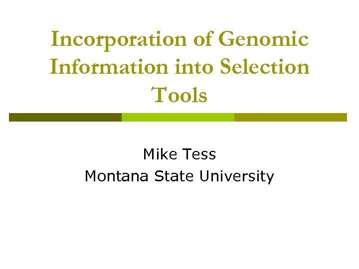 Incorporation of Genomic Information into Selection Tools Mike Tess Montana State University 