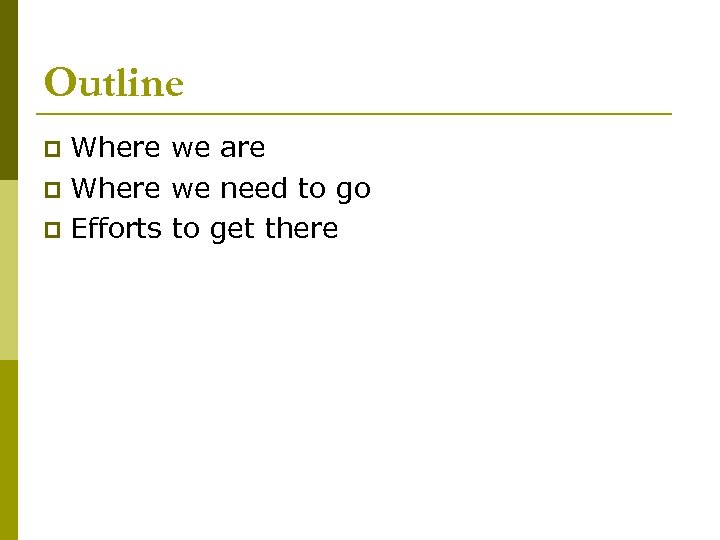 Outline Where we are p Where we need to go p Efforts to get