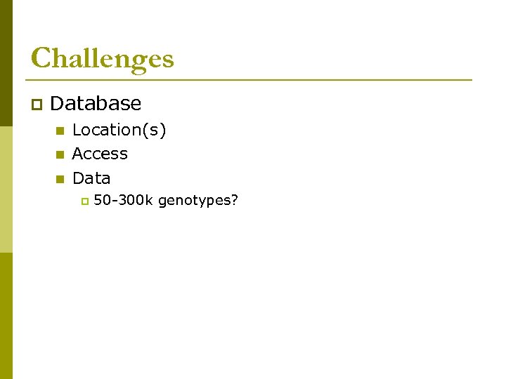 Challenges p Database n n n Location(s) Access Data p 50 -300 k genotypes?