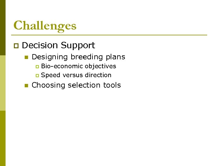 Challenges p Decision Support n Designing breeding plans Bio-economic objectives p Speed versus direction