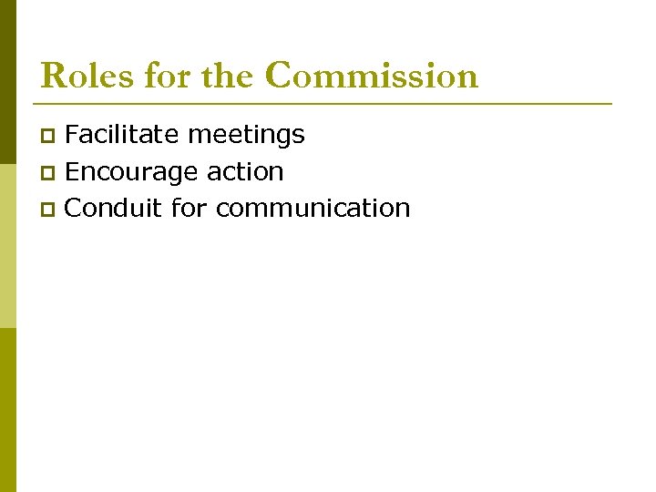 Roles for the Commission Facilitate meetings p Encourage action p Conduit for communication p