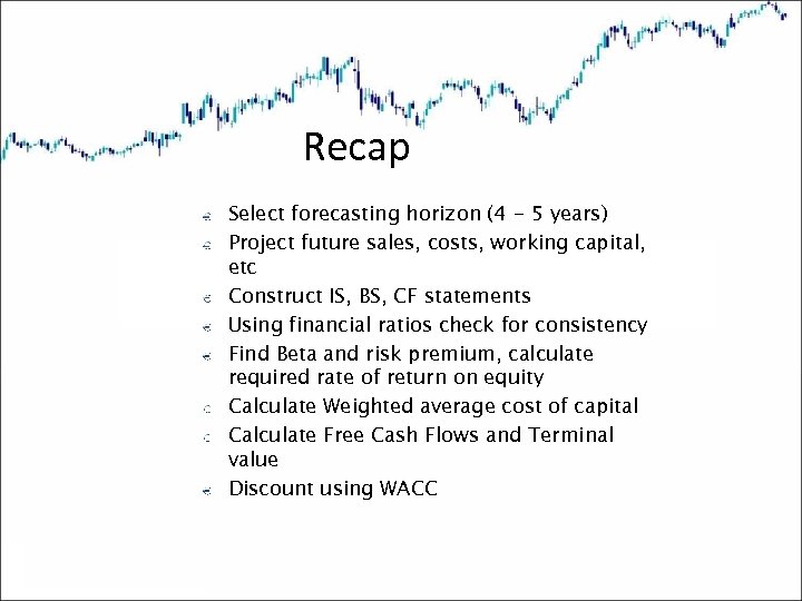 Recap Select forecasting horizon (4 - 5 years) Project future sales, costs, working capital,