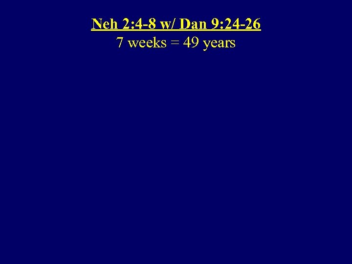 Neh 2: 4 -8 w/ Dan 9: 24 -26 7 weeks = 49 years