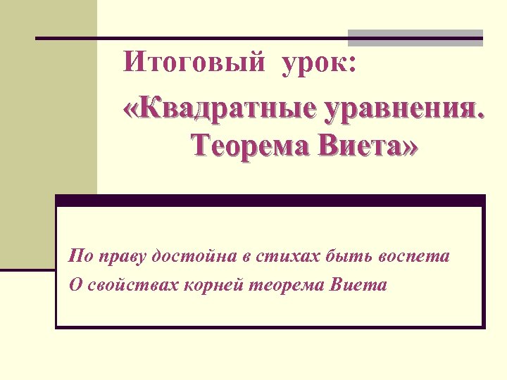 Итоговый урок: «Квадратные уравнения. Теорема Виета» По праву достойна в стихах быть воспета О