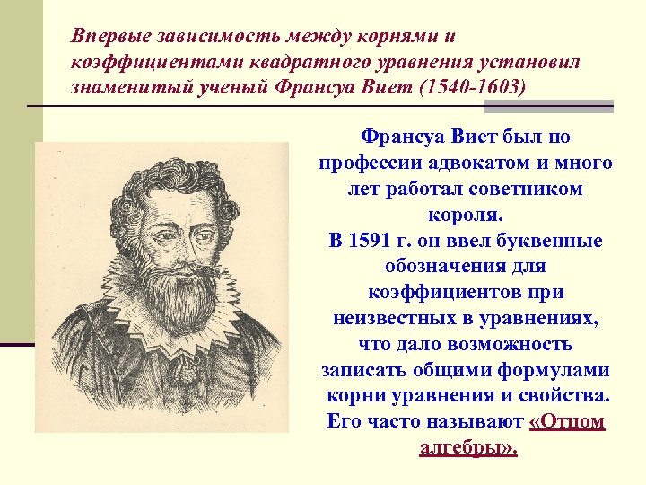 Впервые зависимость между корнями и коэффициентами квадратного уравнения установил знаменитый ученый Франсуа Виет (1540