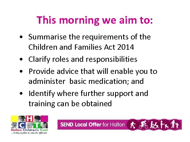 This morning we aim to: • Summarise the requirements of the Children and Families