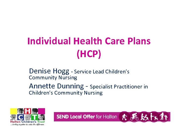 Individual Health Care Plans (HCP) Denise Hogg - Service Lead Children’s Community Nursing Annette