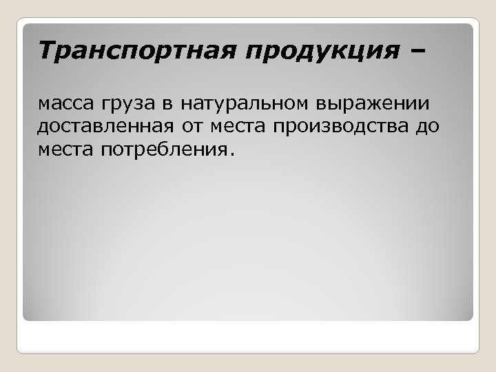 Транспортная продукция – масса груза в натуральном выражении доставленная от места производства до места