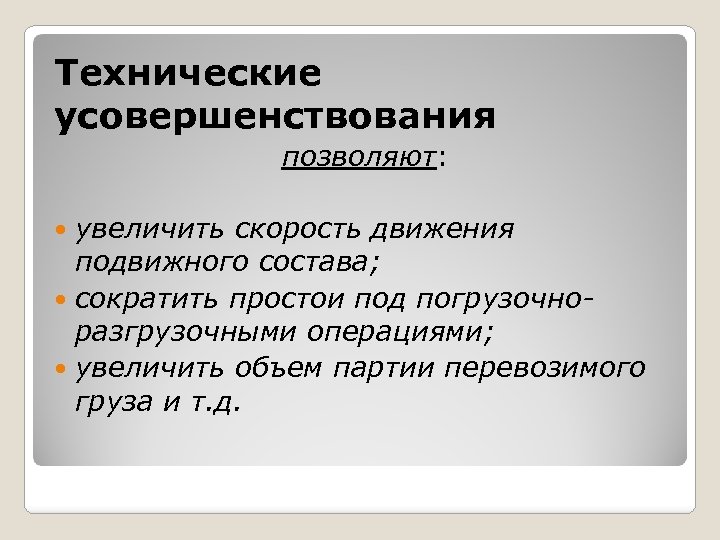 Технические усовершенствования позволяют: увеличить скорость движения подвижного состава; сократить простои под погрузочноразгрузочными операциями; увеличить