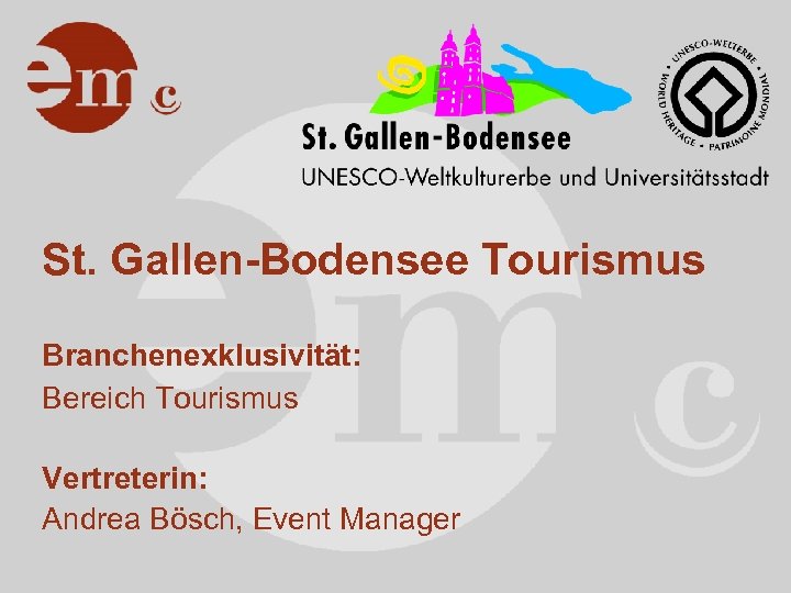St. Gallen-Bodensee Tourismus Branchenexklusivität: Bereich Tourismus Vertreterin: Andrea Bösch, Event Manager 