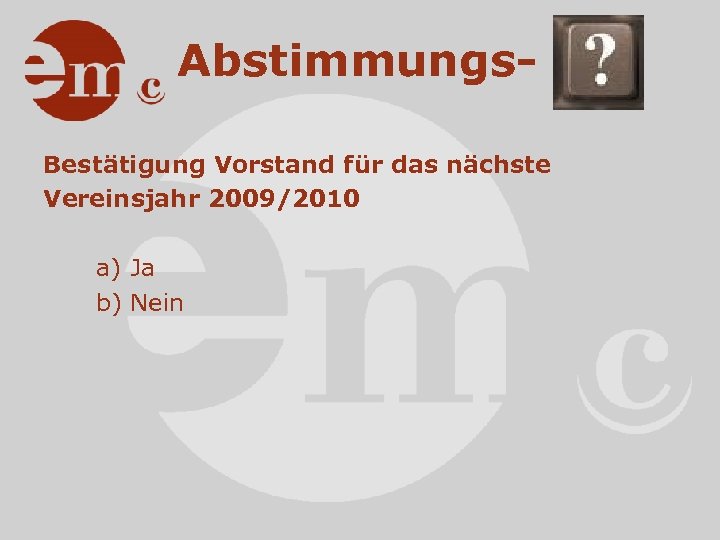 Abstimmungs. Bestätigung Vorstand für das nächste Vereinsjahr 2009/2010 a) Ja b) Nein 