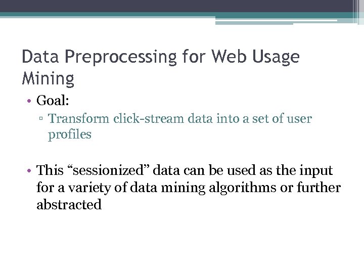 Data Preprocessing for Web Usage Mining • Goal: ▫ Transform click-stream data into a
