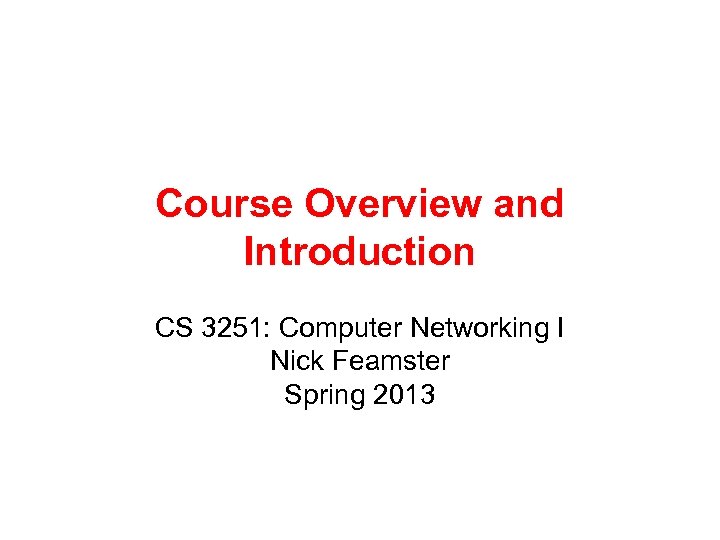 Course Overview and Introduction CS 3251: Computer Networking I Nick Feamster Spring 2013 