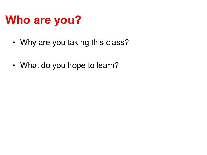 Who are you? • Why are you taking this class? • What do you