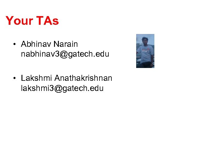 Your TAs • Abhinav Narain nabhinav 3@gatech. edu • Lakshmi Anathakrishnan lakshmi 3@gatech. edu