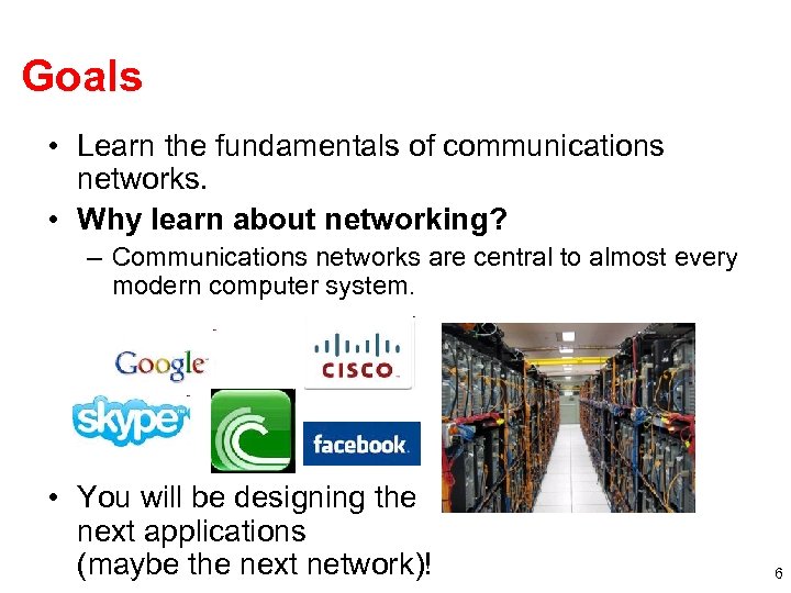 Goals • Learn the fundamentals of communications networks. • Why learn about networking? –