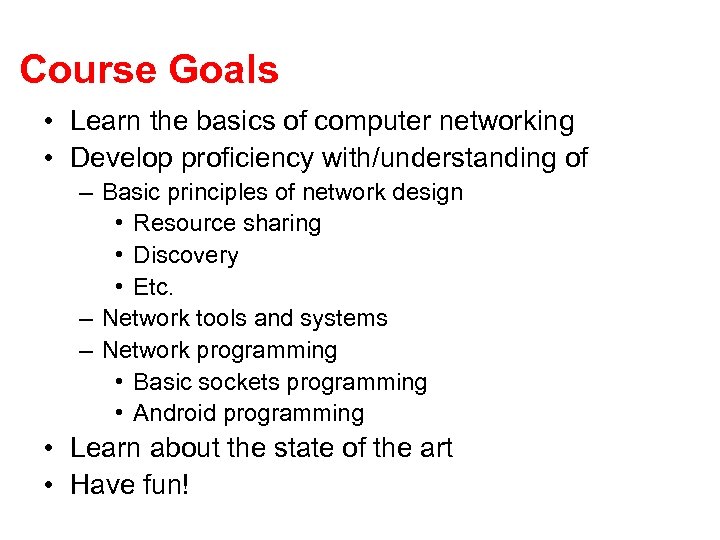 Course Goals • Learn the basics of computer networking • Develop proficiency with/understanding of