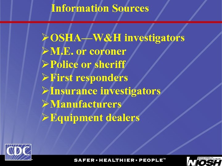 Information Sources ØOSHA—W&H investigators ØM. E. or coroner ØPolice or sheriff ØFirst responders ØInsurance