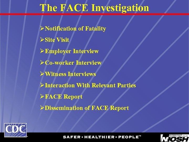 The FACE Investigation ØNotification of Fatality ØSite Visit ØEmployer Interview ØCo-worker Interview ØWitness Interviews