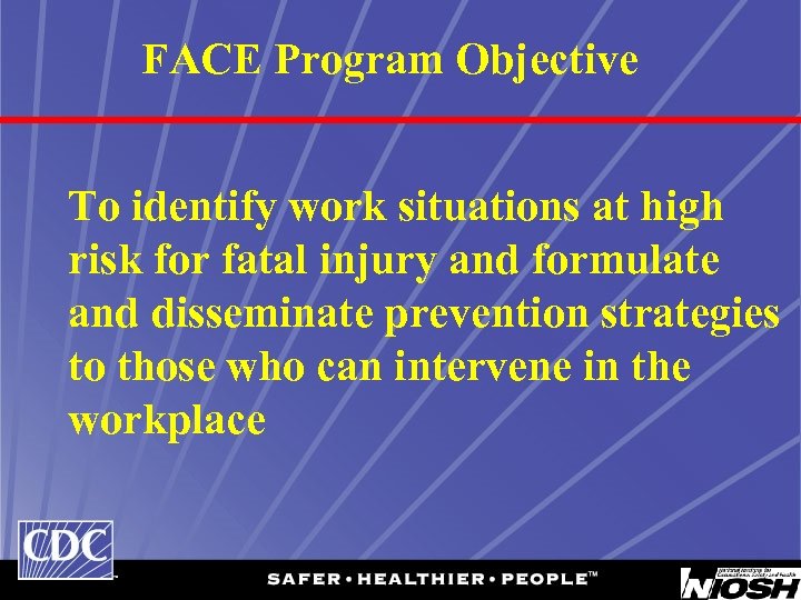 FACE Program Objective To identify work situations at high risk for fatal injury and