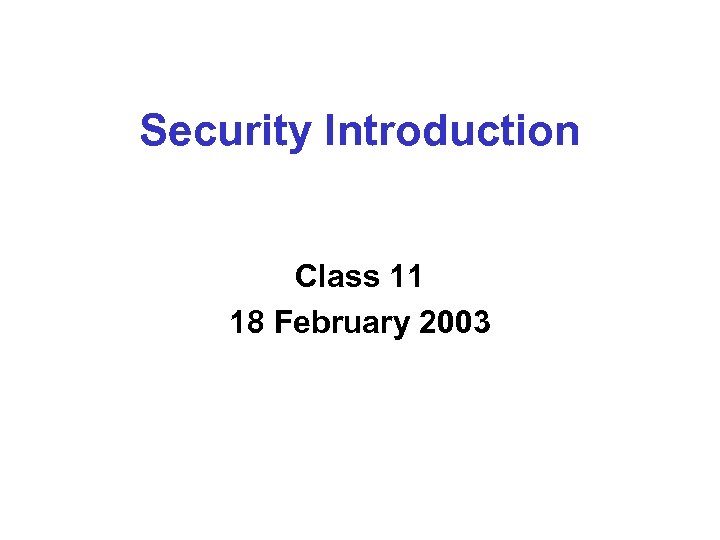 Security Introduction Class 11 18 February 2003 